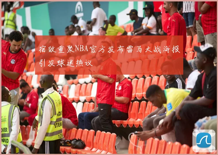 宿敌重聚NBA官方发布雷马大战海报引发球迷热议