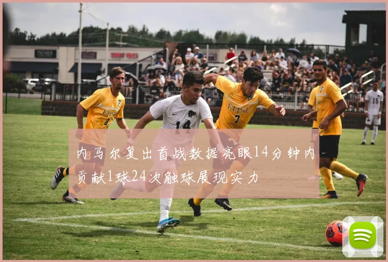 内马尔复出首战数据亮眼14分钟内贡献1球24次触球展现实力