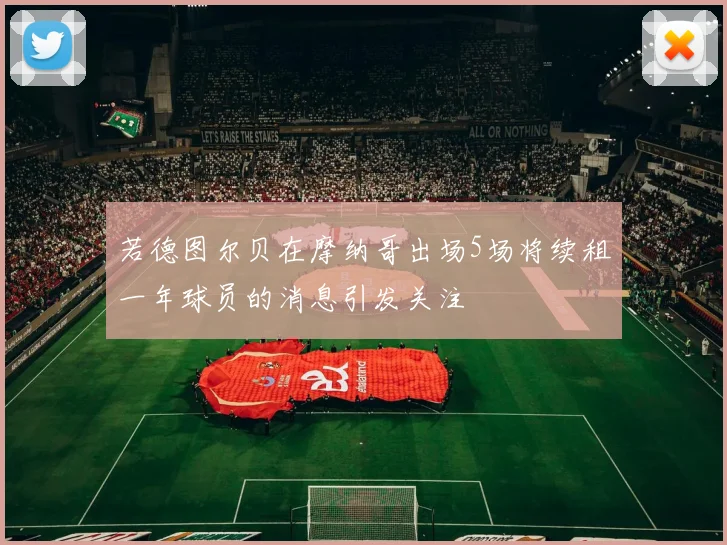 若德图尔贝在摩纳哥出场5场将续租一年球员的消息引发关注