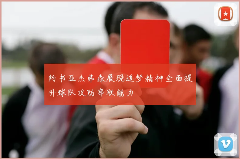 约书亚杰弗森展现追梦精神全面提升球队攻防串联能力