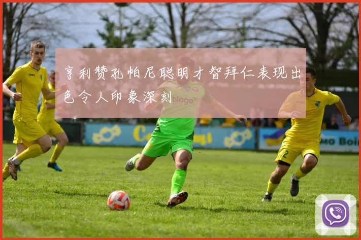 亨利赞孔帕尼聪明才智拜仁表现出色令人印象深刻